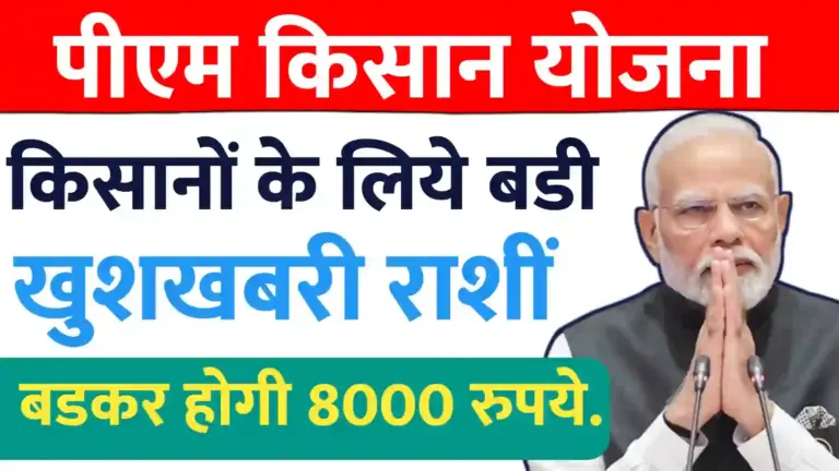 किसानों के लिये बडी खुशखबरी ; पीएम किसान योजनेकी राशीं बडकर होगी 8000 रुपये.